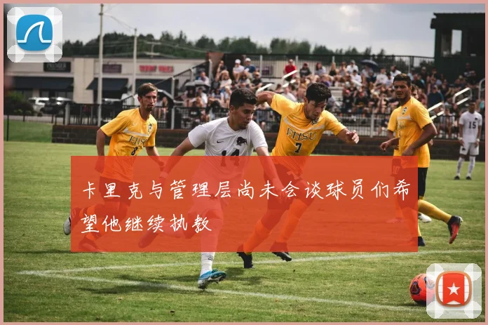 卡里克与管理层尚未会谈球员们希望他继续执教