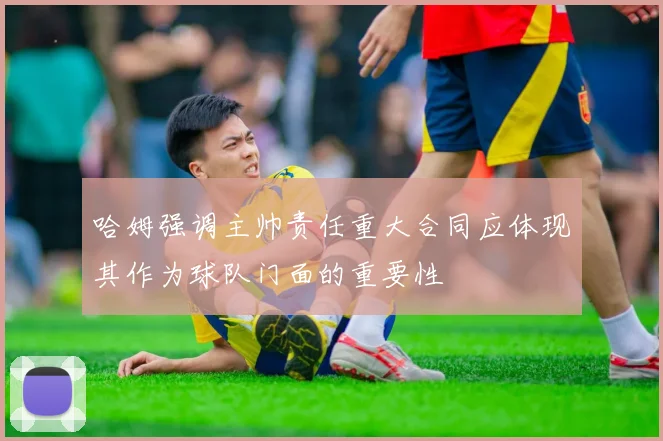 哈姆强调主帅责任重大合同应体现其作为球队门面的重要性