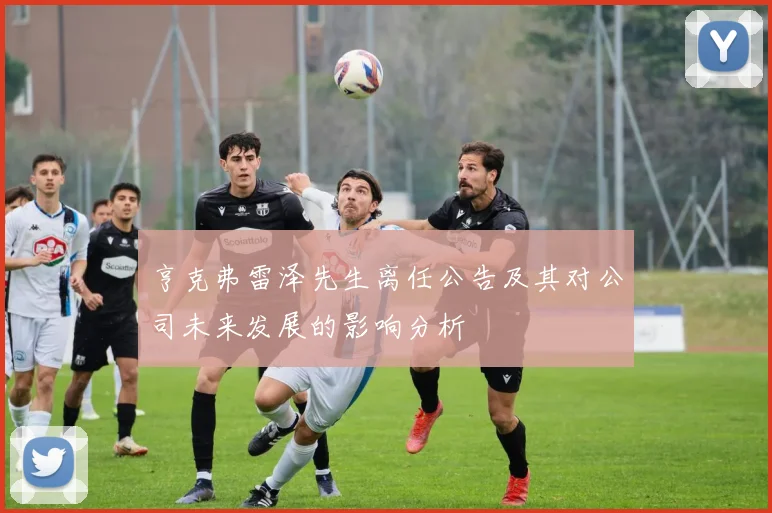 亨克弗雷泽先生离任公告及其对公司未来发展的影响分析