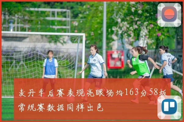 麦丹季后赛表现亮眼场均163分58板常规赛数据同样出色