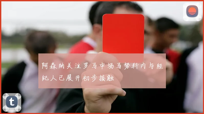 阿森纳关注罗马中场马努科内与经纪人已展开初步接触