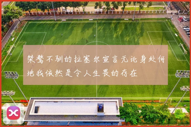 桀骜不驯的拉塞尔宣言无论身处何地我依然是令人生畏的存在
