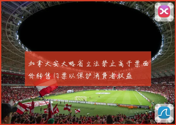加拿大安大略省立法禁止高于票面价转售门票以保护消费者权益