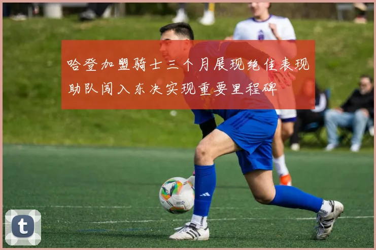 哈登加盟骑士三个月展现绝佳表现助队闯入东决实现重要里程碑