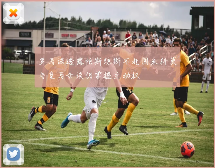 罗马诺透露帕斯琼斯不赴国米科莫与皇马会谈仍掌握主动权