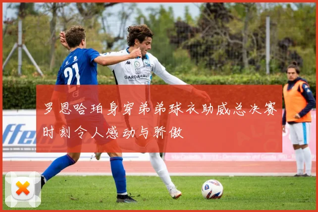 罗恩哈珀身穿弟弟球衣助威总决赛时刻令人感动与骄傲