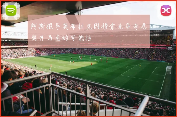 阿斯报导奥布拉克因穆索竞争考虑离开马竞的可能性
