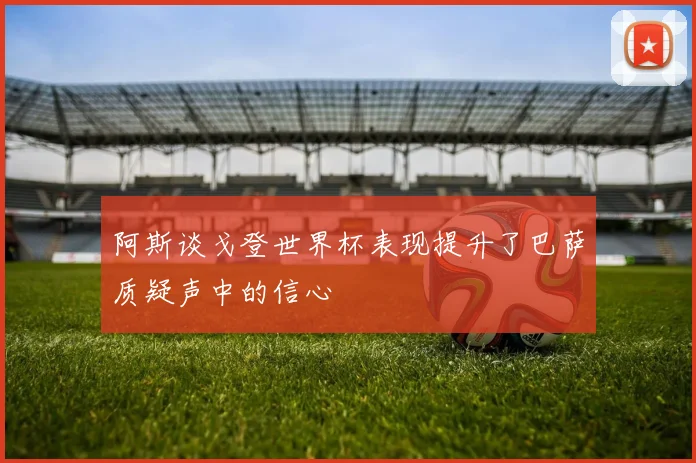 阿斯谈戈登世界杯表现提升了巴萨质疑声中的信心