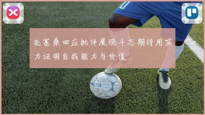 孔塞桑回应批评展现斗志期待用实力证明自我能力与价值