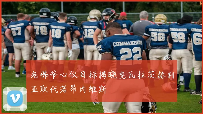 老佛爷心仪目标揭晓克瓦拉茨赫利亚取代若昂内维斯
