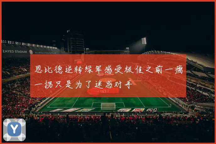 恩比德逆转绿军感受极佳之前一瘸一拐只是为了迷惑对手